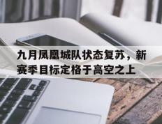 PG中国登录入口-九月凤凰城队状态复苏，新赛季目标定格于高空之上的简单介绍